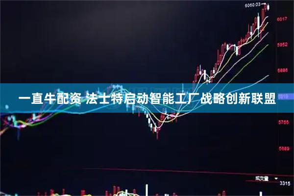 一直牛配资 法士特启动智能工厂战略创新联盟