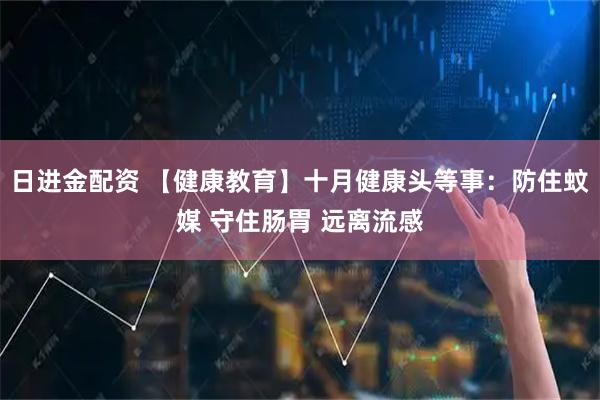 日进金配资 【健康教育】十月健康头等事：防住蚊媒 守住肠胃 远离流感