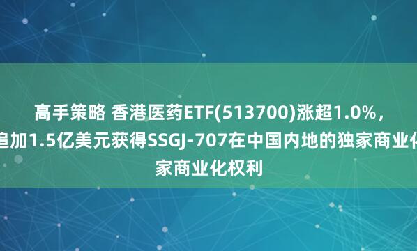 高手策略 香港医药ETF(513700)涨超1.0%，辉瑞追加1.5亿美元获得SSGJ-707在中国内地的独家商业化权利