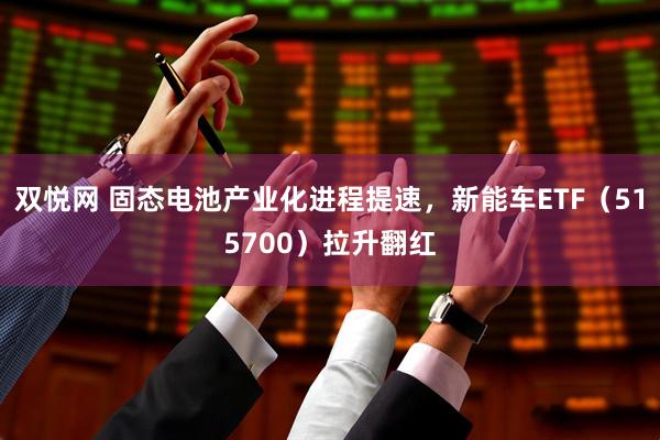 双悦网 固态电池产业化进程提速，新能车ETF（515700）拉升翻红
