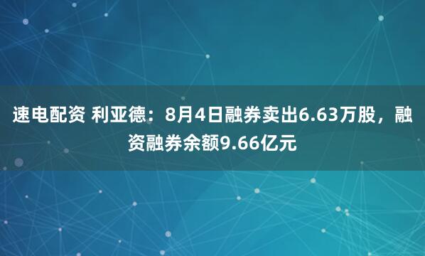 速电配资 利亚德：8月4日融券卖出6.63万股，融资融券余额9.66亿元