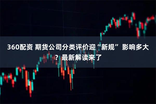 360配资 期货公司分类评价迎“新规” 影响多大？最新解读来了