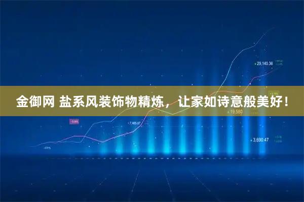 金御网 盐系风装饰物精炼，让家如诗意般美好！