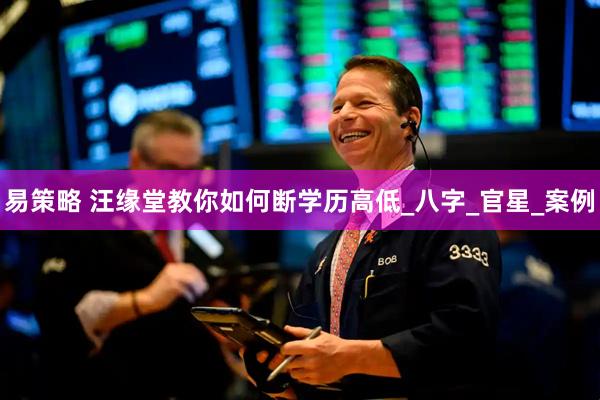 易策略 汪缘堂教你如何断学历高低_八字_官星_案例