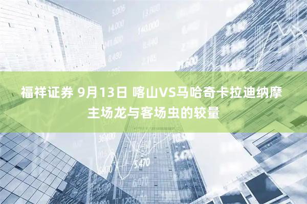 福祥证券 9月13日 喀山VS马哈奇卡拉迪纳摩 主场龙与客场虫的较量