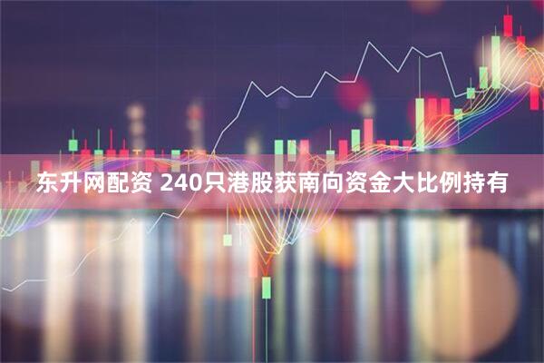 东升网配资 240只港股获南向资金大比例持有
