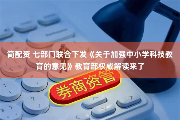 简配资 七部门联合下发《关于加强中小学科技教育的意见》教育部权威解读来了