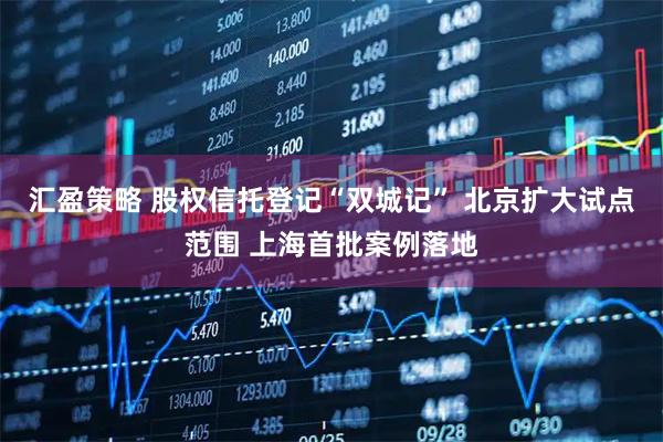 汇盈策略 股权信托登记“双城记” 北京扩大试点范围 上海首批案例落地